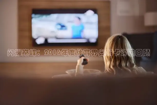 闪耀巅峰：2016年度体育界奥斯卡评选回顾